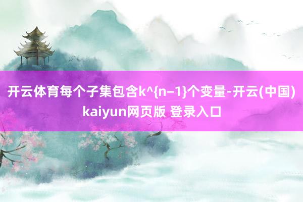 开云体育每个子集包含k^{n−1}个变量-开云(中国)kaiyun网页版 登录入口
