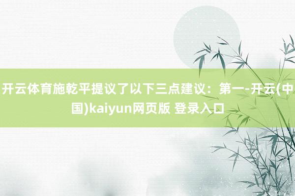 开云体育施乾平提议了以下三点建议：　　第一-开云(中国)kaiyun网页版 登录入口
