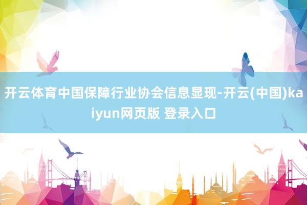 开云体育中国保障行业协会信息显现-开云(中国)kaiyun网页版 登录入口